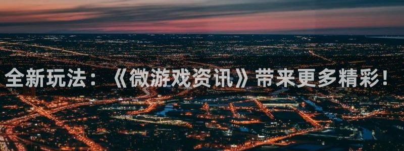 赢咖娱乐平台官方网站：全新玩法：《微游戏资讯》带来更多精彩！