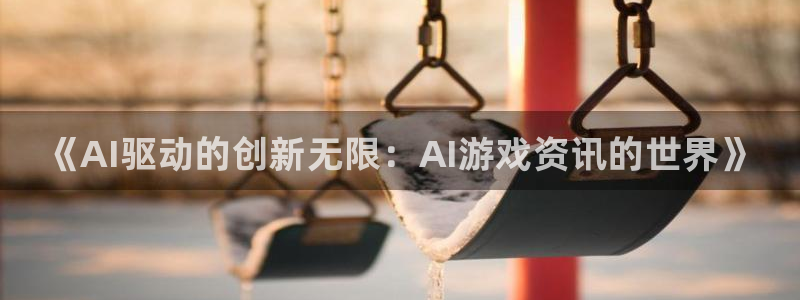 赢咖娱乐注册网站：《AI驱动的创新无限：AI游戏资讯的世界》