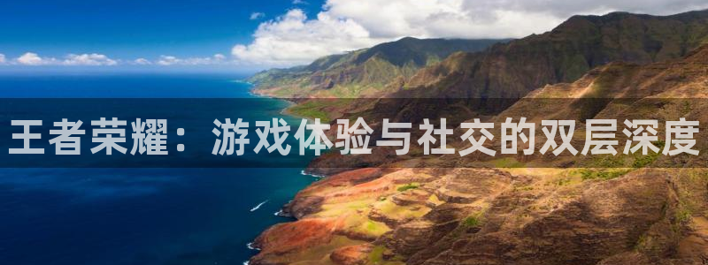 赢咖娱乐注册官方登录app：王者荣耀：游戏体验与社交的双层深