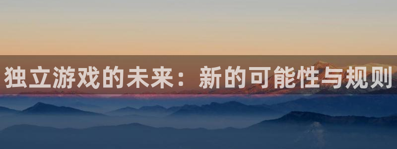 赢咖娱乐平台：独立游戏的未来：新的可能性与规则