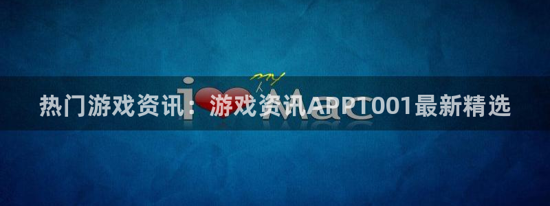 赢咖娱乐登陆地址：热门游戏资讯：游戏资讯APP1001最新精