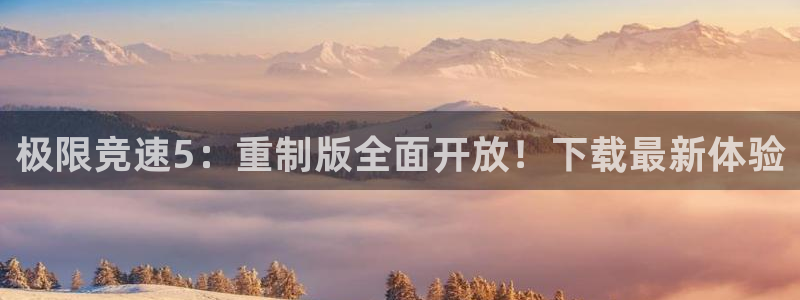 赢咖娱乐注册开户：极限竞速5：重制版全面开放！下载最新体验