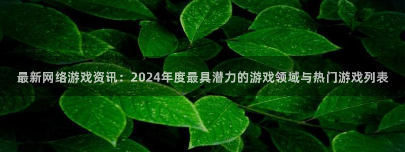 赢咖娱乐官方登录网址：最新网络游戏资讯：2024年度最具潜力