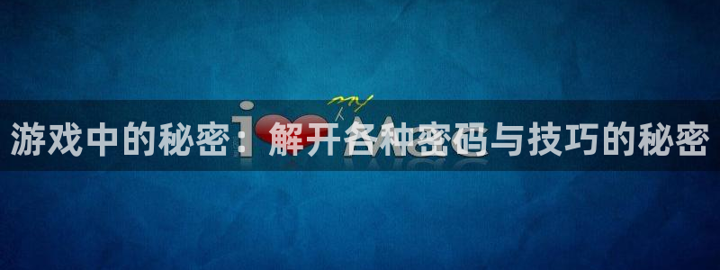 赢咖娱乐平台登录：游戏中的秘密：解开各种密码与技巧的秘密