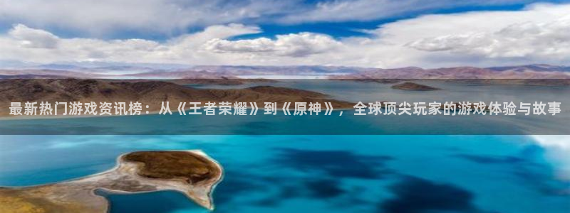 赢咖6官方下载：最新热门游戏资讯榜：从《王者荣耀》到《原神》